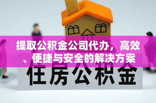 平桂提取公积金公司代办，高效、便捷与安全的解决方案