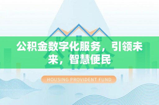 平桂公积金数字化服务，引领未来，智慧便民