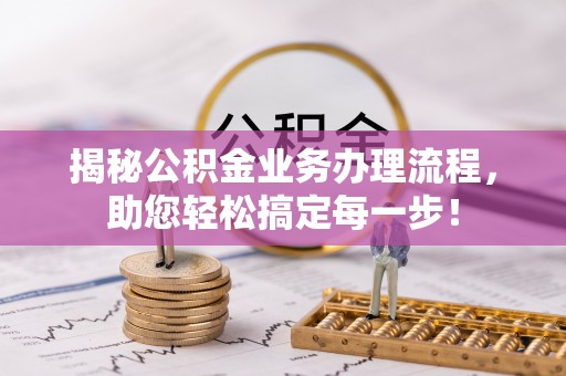 平桂揭秘公积金业务办理流程，助您轻松搞定每一步！