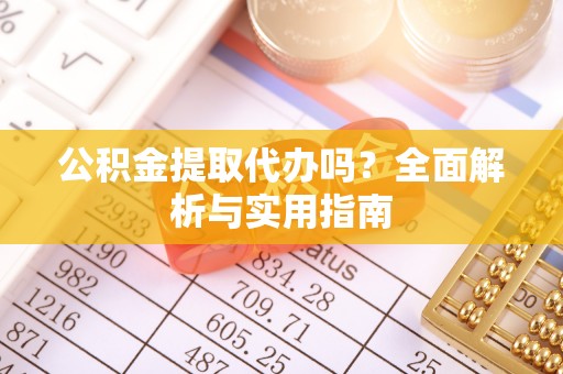 平桂公积金提取代办吗？全面解析与实用指南