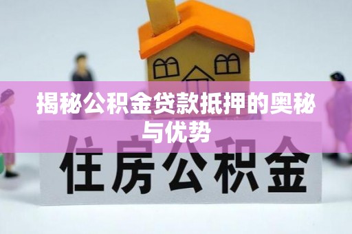 平桂揭秘公积金贷款抵押的奥秘与优势