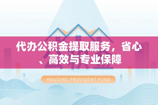 平桂代办公积金提取服务，省心、高效与专业保障