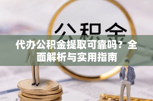 平桂代办公积金提取可靠吗？全面解析与实用指南