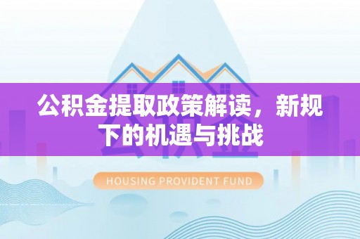 平桂公积金提取政策解读，新规下的机遇与挑战