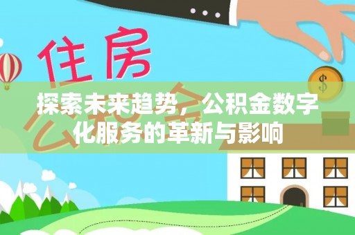 平桂探索未来趋势，公积金数字化服务的革新与影响