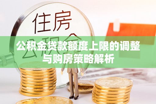 平桂公积金贷款额度上限的调整与购房策略解析