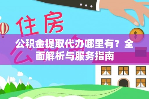 平桂公积金提取代办哪里有？全面解析与服务指南