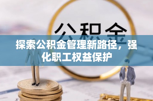 平桂探索公积金管理新路径，强化职工权益保护
