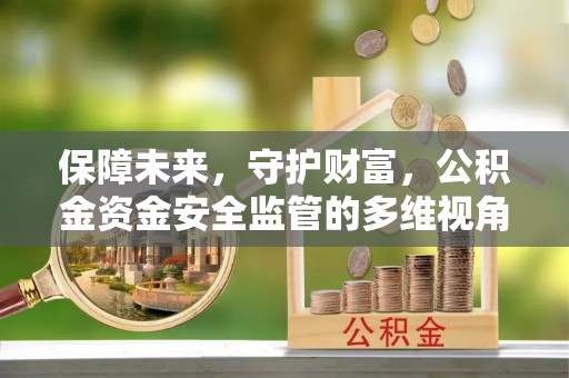 平桂保障未来，守护财富，公积金资金安全监管的多维视角