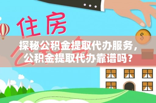平桂探秘公积金提取代办服务，公积金提取代办靠谱吗？