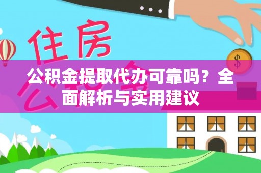 平桂公积金提取代办可靠吗？全面解析与实用建议
