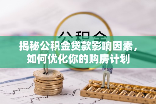 平桂揭秘公积金贷款影响因素，如何优化你的购房计划