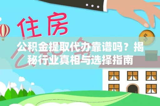 平桂公积金提取代办靠谱吗？揭秘行业真相与选择指南