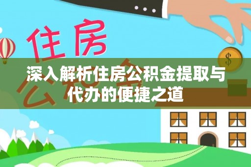 平桂深入解析住房公积金提取与代办的便捷之道