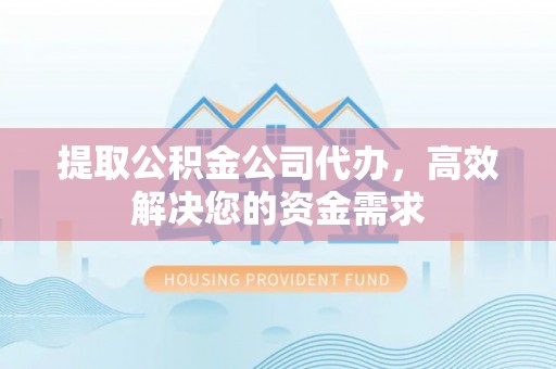 平桂提取公积金公司代办，高效解决您的资金需求