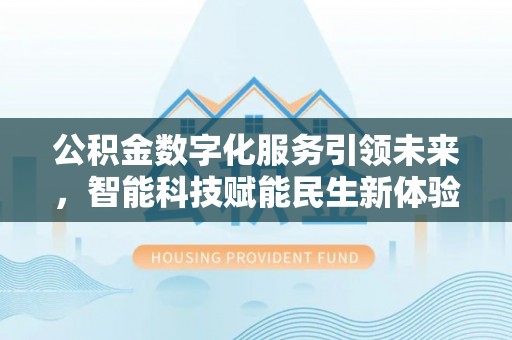平桂公积金数字化服务引领未来，智能科技赋能民生新体验