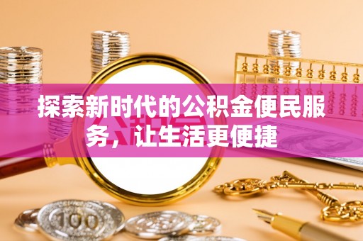平桂探索新时代的公积金便民服务，让生活更便捷