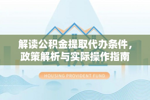 平桂解读公积金提取代办条件，政策解析与实际操作指南