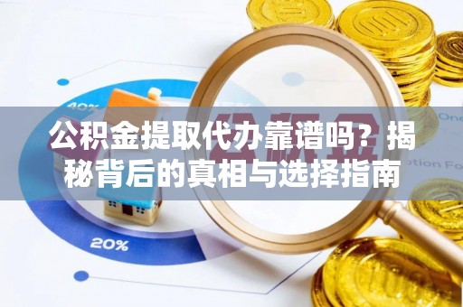 平桂公积金提取代办靠谱吗？揭秘背后的真相与选择指南
