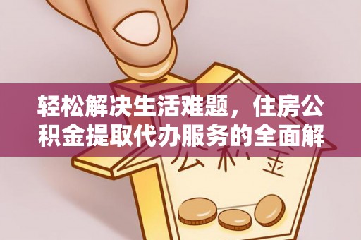平桂轻松解决生活难题，住房公积金提取代办服务的全面解析