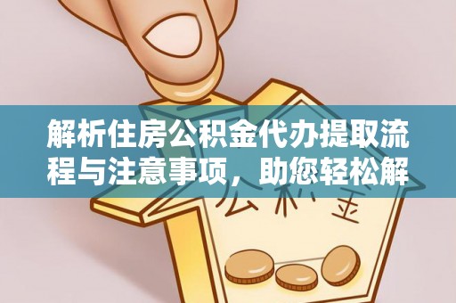 平桂解析住房公积金代办提取流程与注意事项，助您轻松解决资金难题
