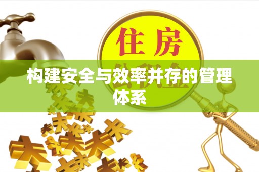 平桂构建安全与效率并存的管理体系