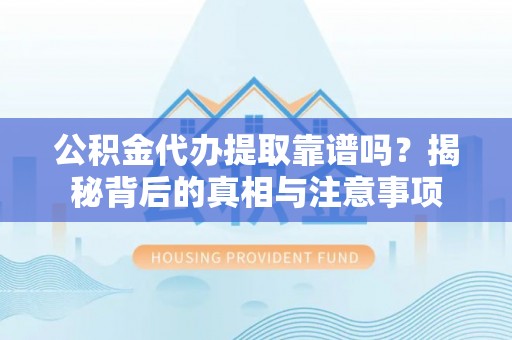 平桂公积金代办提取靠谱吗？揭秘背后的真相与注意事项