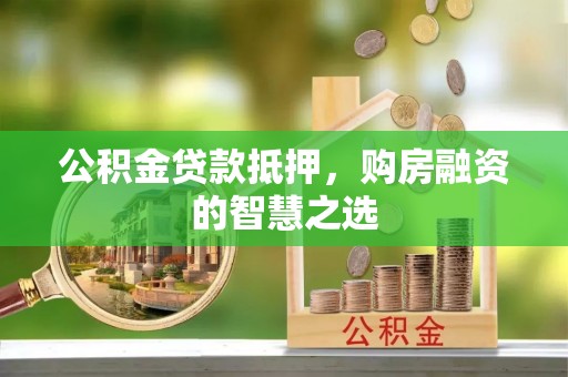 平桂公积金贷款抵押，购房融资的智慧之选