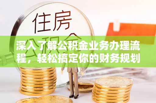平桂深入了解公积金业务办理流程，轻松搞定你的财务规划