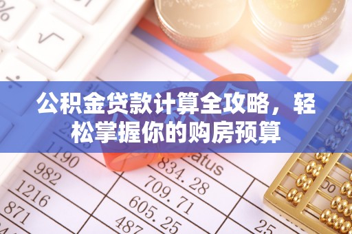 平桂公积金贷款计算全攻略，轻松掌握你的购房预算