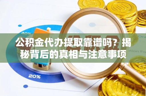 平桂公积金代办提取靠谱吗？揭秘背后的真相与注意事项