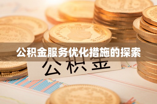 平桂公积金服务优化措施的探索