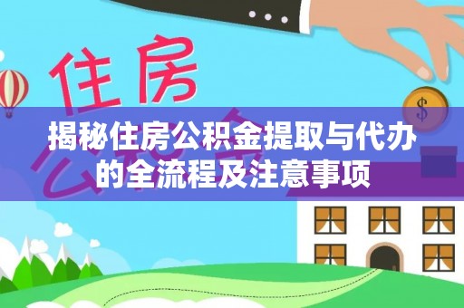 平桂揭秘住房公积金提取与代办的全流程及注意事项