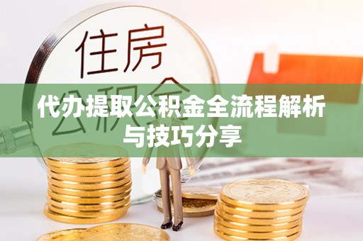 平桂代办提取公积金全流程解析与技巧分享