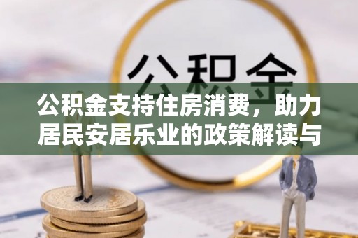 平桂公积金支持住房消费，助力居民安居乐业的政策解读与展望