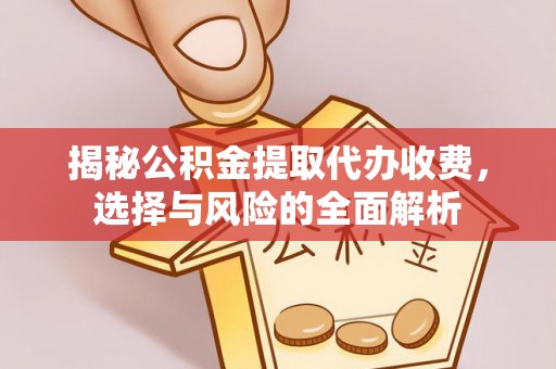 平桂揭秘公积金提取代办收费，选择与风险的全面解析