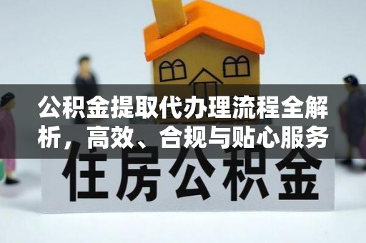 平桂公积金提取代办理流程全解析，高效、合规与贴心服务