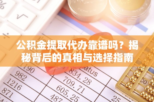 平桂公积金提取代办靠谱吗？揭秘背后的真相与选择指南