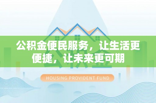 平桂公积金便民服务，让生活更便捷，让未来更可期