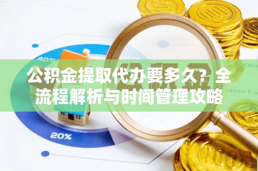 平桂公积金提取代办要多久？全流程解析与时间管理攻略
