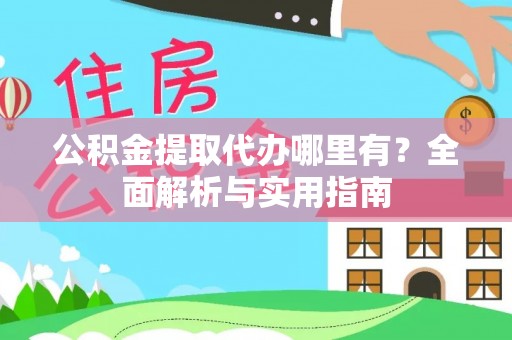 平桂公积金提取代办哪里有？全面解析与实用指南