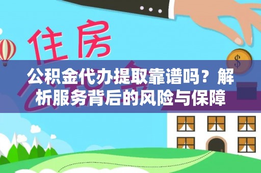 平桂公积金代办提取靠谱吗？解析服务背后的风险与保障