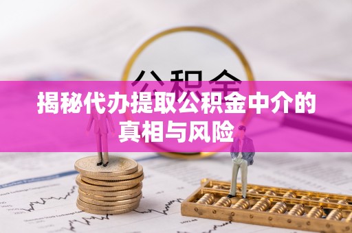 平桂揭秘代办提取公积金中介的真相与风险