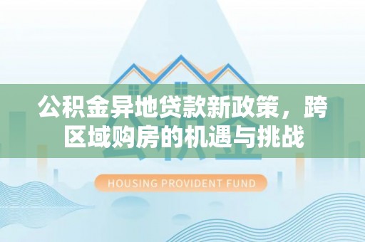 平桂公积金异地贷款新政策，跨区域购房的机遇与挑战