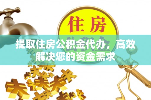 平桂提取住房公积金代办，高效解决您的资金需求