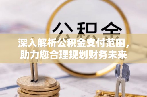 平桂深入解析公积金支付范围，助力您合理规划财务未来