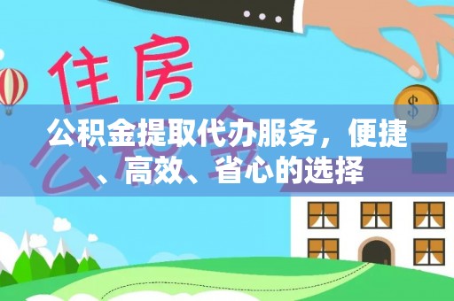 平桂公积金提取代办服务，便捷、高效、省心的选择
