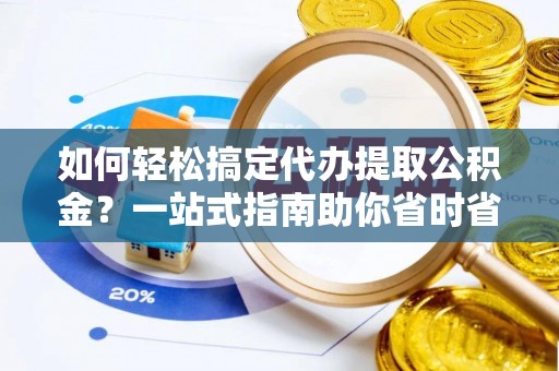 平桂如何轻松搞定代办提取公积金？一站式指南助你省时省心