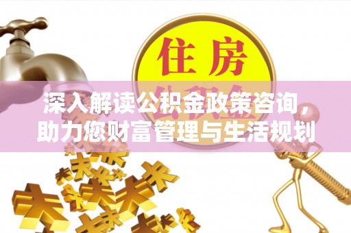 平桂深入解读公积金政策咨询，助力您财富管理与生活规划