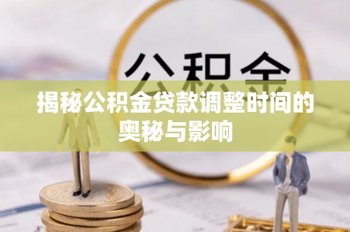 平桂揭秘公积金贷款调整时间的奥秘与影响